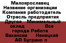 Малоярославец › Название организации ­ Компания-работодатель › Отрасль предприятия ­ Другое › Минимальный оклад ­ 18 000 - Все города Работа » Вакансии   . Ненецкий АО,Бугрино п.